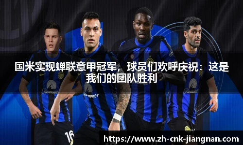 国米实现蝉联意甲冠军,球员们欢呼庆祝:这是我们的团队胜利