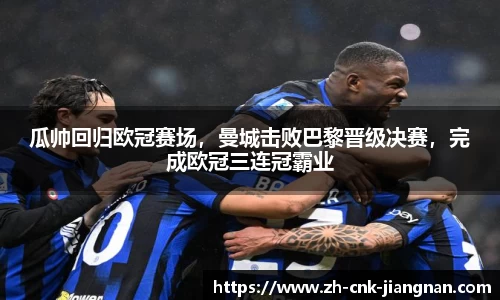 瓜帅回归欧冠赛场,曼城击败巴黎晋级决赛,完成欧冠三连冠霸业