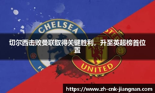 切尔西击败曼联取得关键胜利,升至英超榜首位置