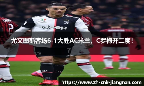 尤文图斯客场6-1大胜AC米兰，C罗梅开二度！