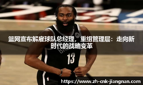 篮网宣布解雇球队总经理,重组管理层:走向新时代的战略变革