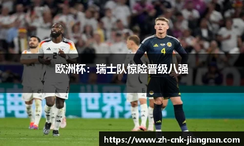 欧洲杯:瑞士队惊险晋级八强