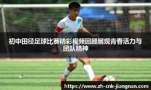 初中田径足球比赛精彩视频回顾展现青春活力与团队精神