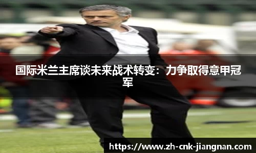 国际米兰主席谈未来战术转变:力争取得意甲冠军