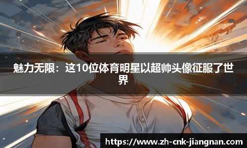 魅力无限：这10位体育明星以超帅头像征服了世界