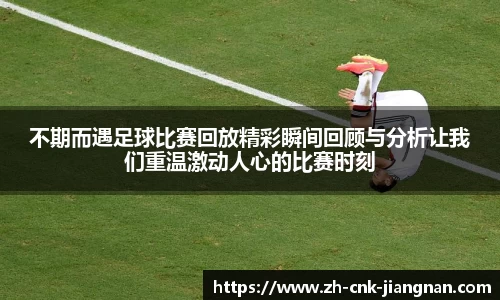 不期而遇足球比赛回放精彩瞬间回顾与分析让我们重温激动人心的比赛时刻