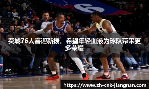 费城76人喜迎新援，希望年轻血液为球队带来更多荣耀