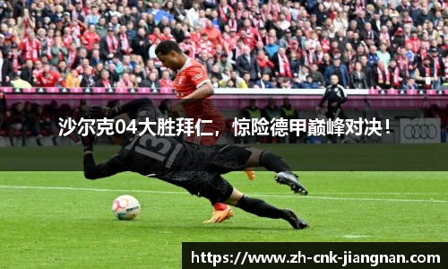 沙尔克04大胜拜仁，惊险德甲巅峰对决！