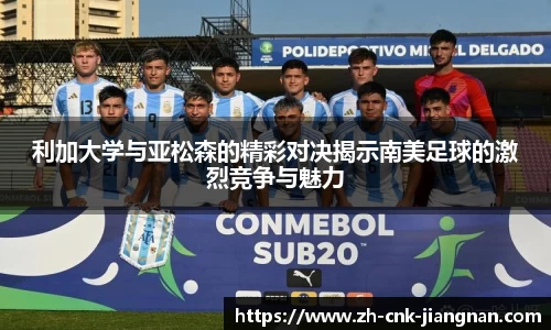 利加大学与亚松森的精彩对决揭示南美足球的激烈竞争与魅力
