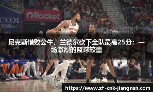 尼克斯惜败公牛,兰德尔砍下全队最高25分:一场激烈的篮球较量