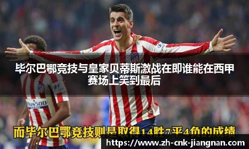 毕尔巴鄂竞技与皇家贝蒂斯激战在即谁能在西甲赛场上笑到最后