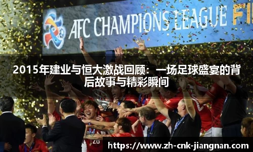 2015年建业与恒大激战回顾:一场足球盛宴的背后故事与精彩瞬间