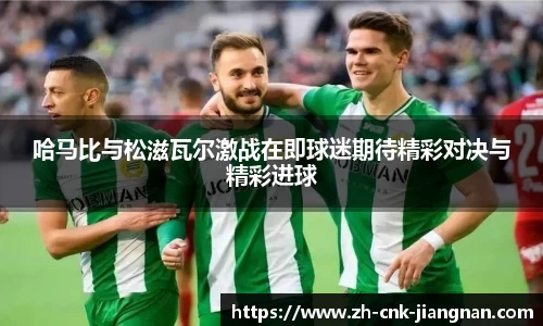 哈马比与松滋瓦尔激战在即球迷期待精彩对决与精彩进球