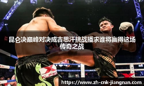 昆仑决巅峰对决成吉思汗挑战播求谁将赢得这场传奇之战