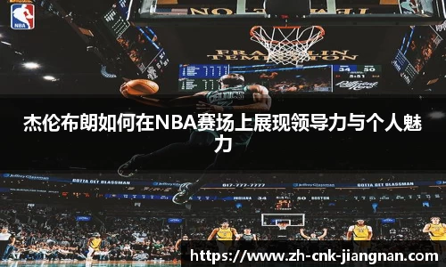 杰伦布朗如何在NBA赛场上展现领导力与个人魅力