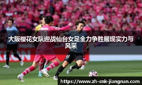 大阪樱花女队迎战仙台女足全力争胜展现实力与风采