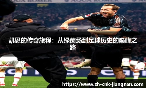 凯恩的传奇旅程:从绿茵场到足球历史的巅峰之路