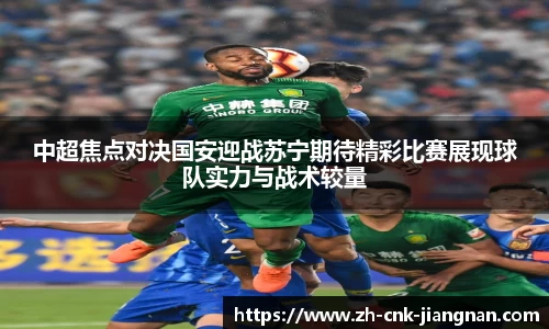 中超焦点对决国安迎战苏宁期待精彩比赛展现球队实力与战术较量