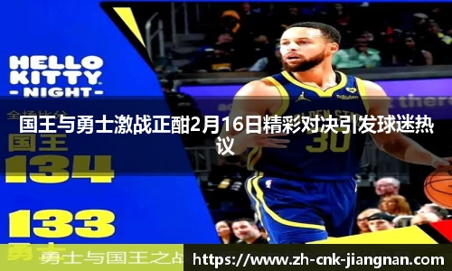 国王与勇士激战正酣2月16日精彩对决引发球迷热议