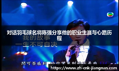 对话羽毛球名将陈强分享他的职业生涯与心路历程