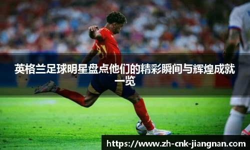 英格兰足球明星盘点他们的精彩瞬间与辉煌成就一览