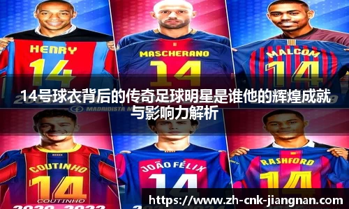 14号球衣背后的传奇足球明星是谁他的辉煌成就与影响力解析