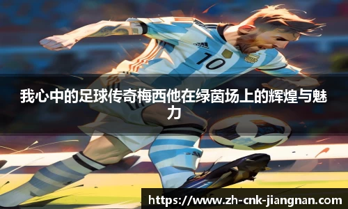 我心中的足球传奇梅西他在绿茵场上的辉煌与魅力