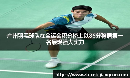 广州羽毛球队在全运会积分榜上以86分稳居第一名展现强大实力